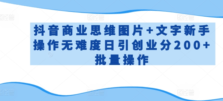 抖音商业思维图片+文字新手操作无难度日引创业分200+批量操作-巴七创客网