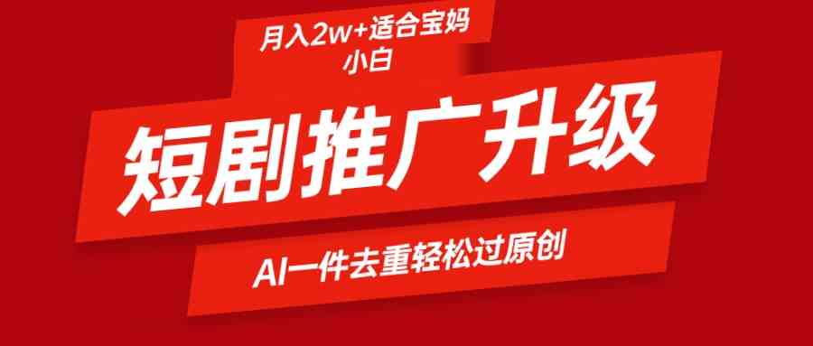 （9652期）短剧推广升级新玩法，AI一键二创去重，轻松月入2w+-巴七创客网