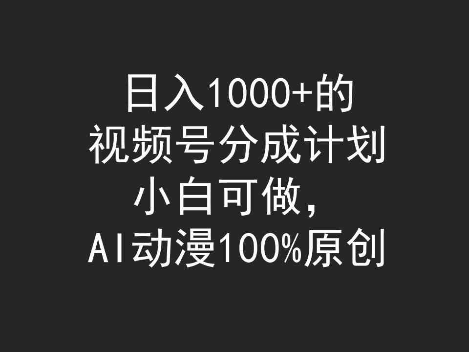 （9653期）日入1000+的视频号分成计划，小白可做，AI动漫100%原创-巴七创客网