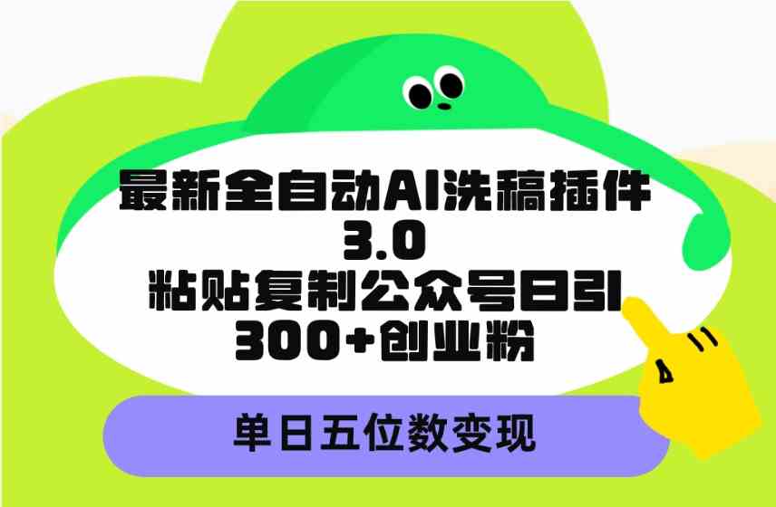 （9662期）最新全自动AI洗稿插件3.0，粘贴复制公众号日引300+创业粉，单日五位数变现-巴七创客网
