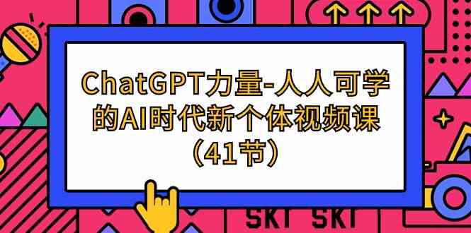 （9670期）ChatGPT-力量-人人可学的AI时代新个体视频课（41节）-巴七创客网
