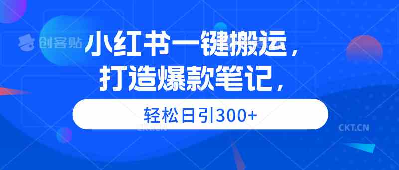 （9673期）小红书一键搬运，打造爆款笔记，轻松日引300+-巴七创客网