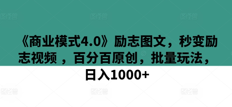 《商业模式4.0》励志图文，秒变励志视频 ，百分百原创，批量玩法，日入1000+-巴七创客网