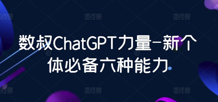 数叔ChatGPT力量-新个体必备六种能力-巴七创客网