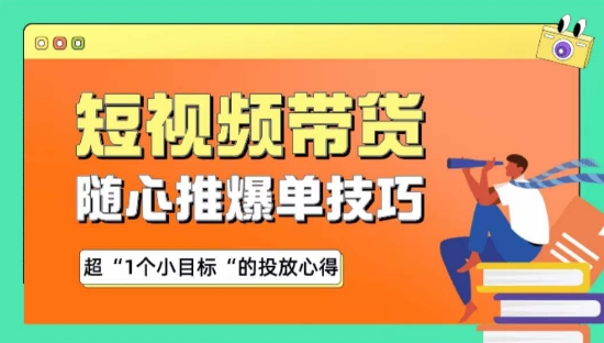 随心推爆单秘诀，短视频带货-超1个小目标的投放心得-巴七创客网