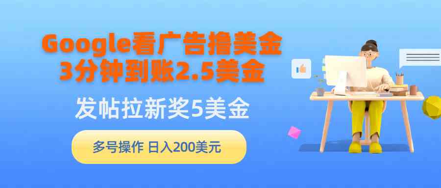 （9678期）Google看广告撸美金，3分钟到账2.5美金，发帖拉新5美金，多号操作，日入…-巴七创客网