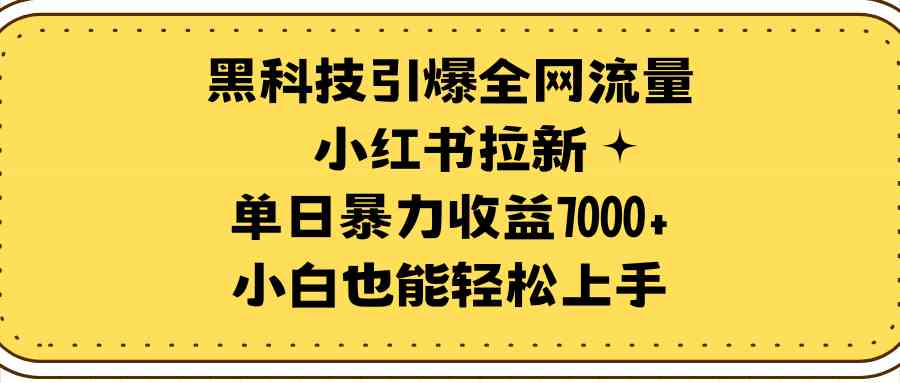 （9679期）黑科技引爆全网流量小红书拉新，单日暴力收益7000+，小白也能轻松上手-巴七创客网