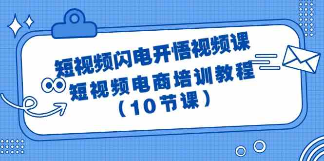 短视频闪电开悟视频课：短视频电商培训教程（10节课）-巴七创客网