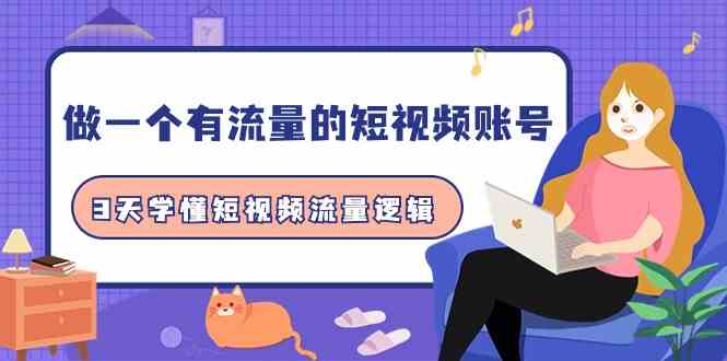 （9686期）做一个 有流量的短视频账号，3天学懂短视频流量逻辑（10节课）-巴七创客网