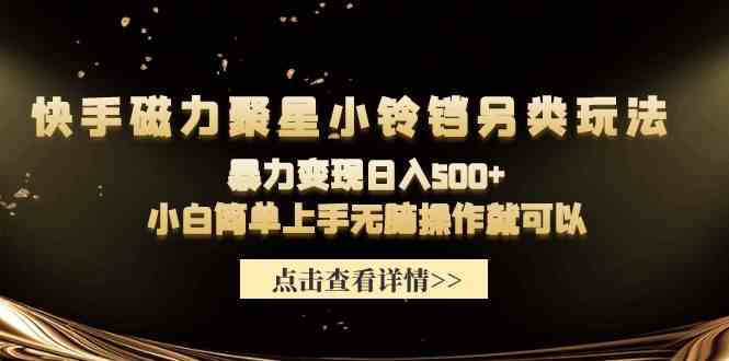（9689期）快手磁力聚星小铃铛另类玩法，暴力变现日入500+小白简单上手无脑操作就可以-巴七创客网