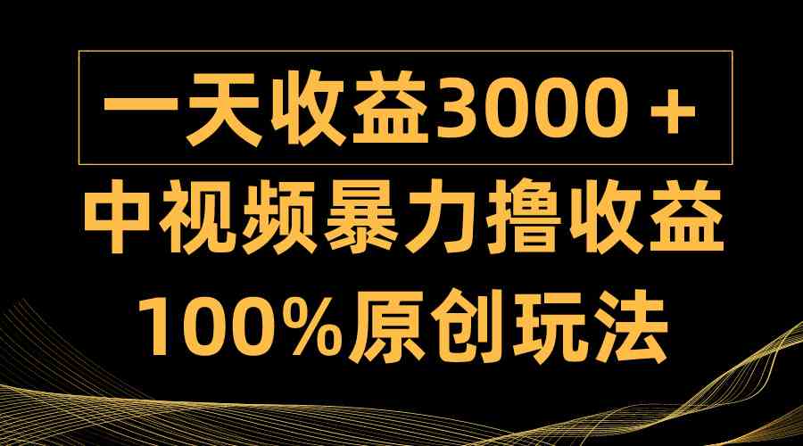 （9696期）中视频暴力撸收益，日入3000＋，100%原创玩法，小白轻松上手多种变现方式-巴七创客网