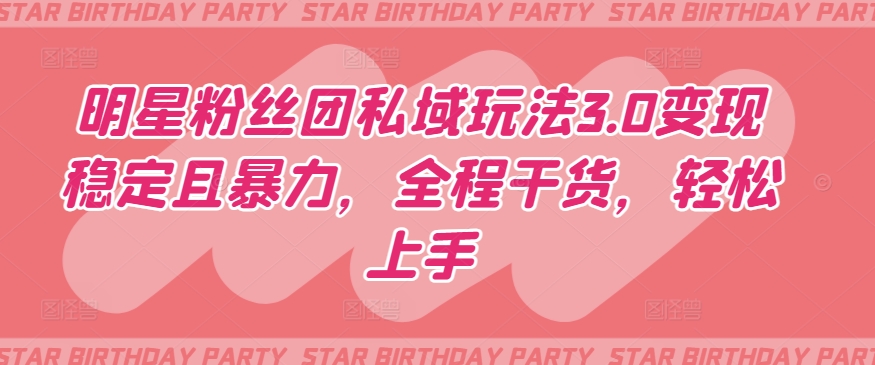 明星粉丝团私域玩法3.0变现稳定且暴力，全程干货，轻松上手-巴七创客网