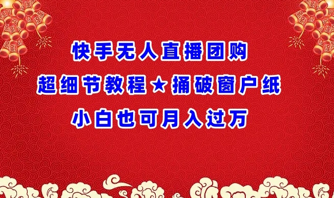 快手无人直播团购超细节教程★捅破窗户纸小白也可月人过万-巴七创客网