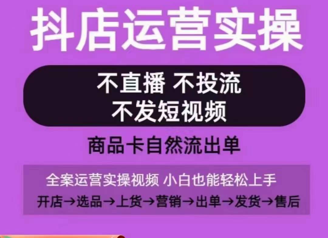 抖店运营实操课，从0-1起店视频全实操，不直播、不投流、不发短视频，商品卡自然流出单-巴七创客网