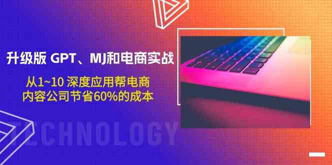 升级版GPT、MJ和电商实战，从1~10深度应用帮电商、内容公司节省60%的成本-巴七创客网