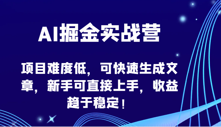 AI掘金实战营-项目难度低，可快速生成文章，新手可直接上手，收益趋于稳定！-巴七创客网