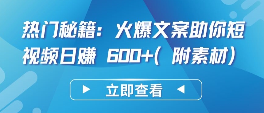热门秘籍：火爆文案助你短视频日赚 600+(附素材)-巴七创客网