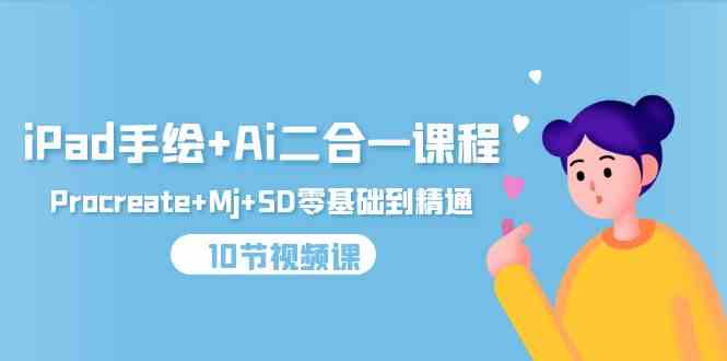 （9720期）iPad手绘+Ai二合一课程，Procreate+Mj+SD零基础到精通（10节视频课）-巴七创客网