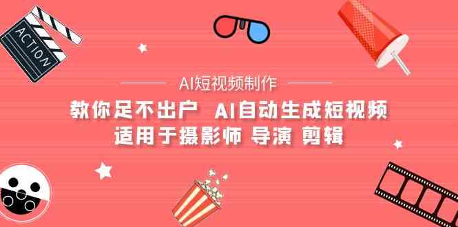 （9722期）【AI短视频制作】教你足不出户  AI自动生成短视频 适用于摄影师 导演 剪辑-巴七创客网