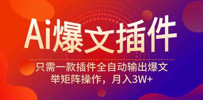 （9725期）Ai爆文插件，只需一款插件全自动输出爆文，举矩阵操作，月入3W+-巴七创客网