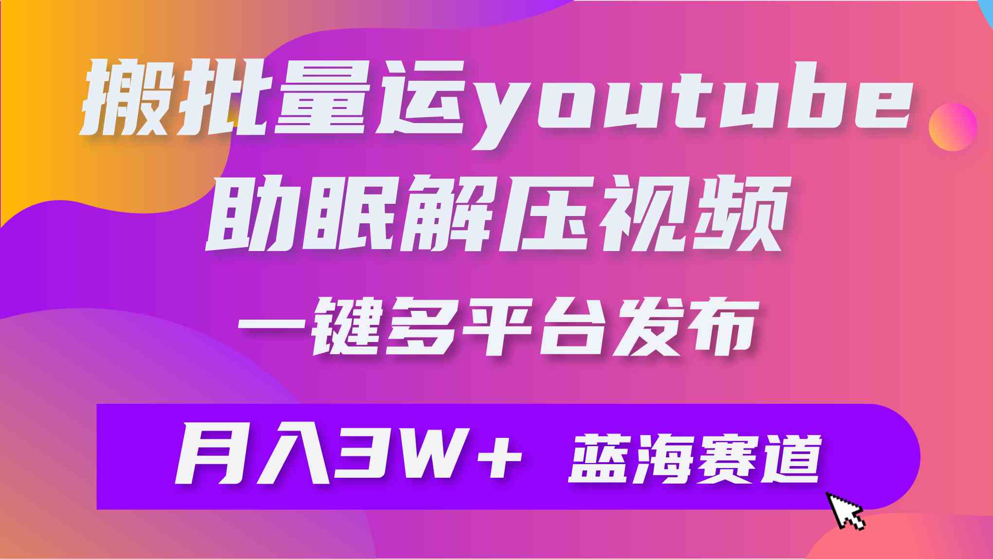 （9727期）批量搬运YouTube解压助眠视频 一键多平台发布 月入2W+-巴七创客网