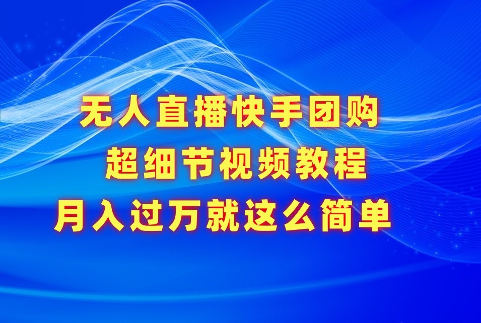 无人直播快手团购超细节视频教程，赢在细节月入过万真不是梦！-巴七创客网