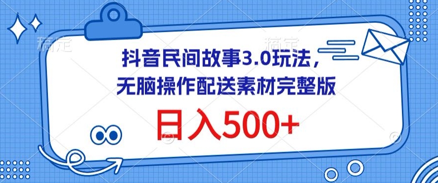 抖音民间故事3.0玩法，无脑操作，日入500+配送素材完整版-巴七创客网