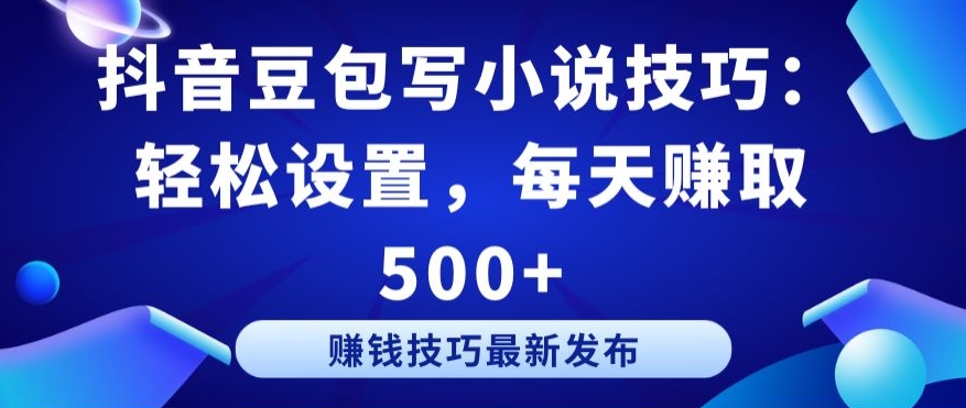 抖音豆包写小说技巧：轻松设置，每天赚取 500+-巴七创客网