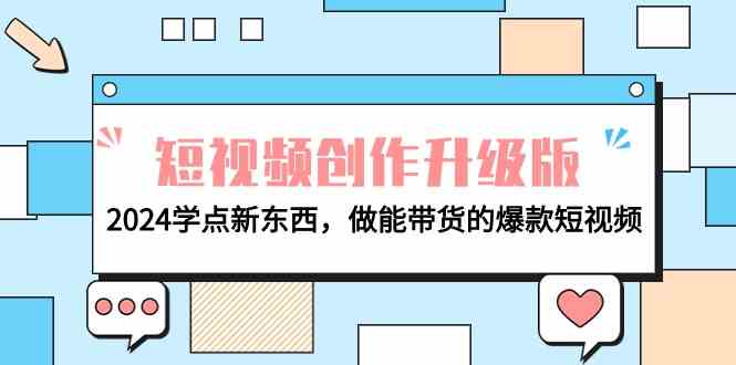 （9734期）电商人必看-短视频创作升级版：2024学点新东西，做能带货的爆款短视频-巴七创客网