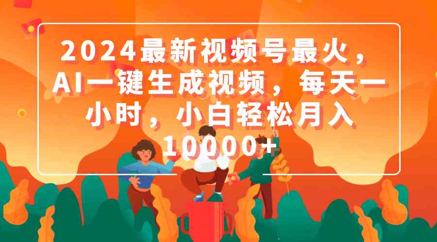 （9735期）2024最新视频号最火，AI一键生成视频，每天一小时，小白轻松月入10000+-巴七创客网