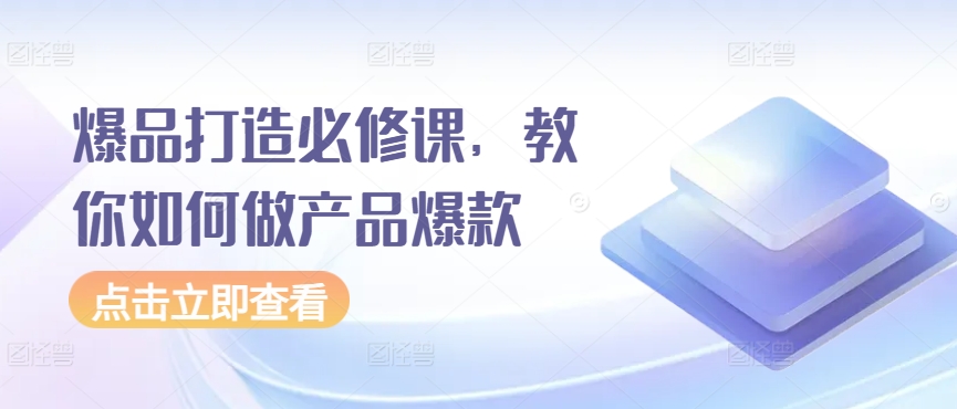 爆品打造必修课，教你如何做产品爆款-巴七创客网