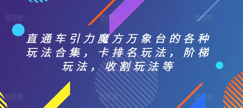 直通车引力魔方万象台的各种玩法合集，卡排名玩法，阶梯玩法，收割玩法等-巴七创客网