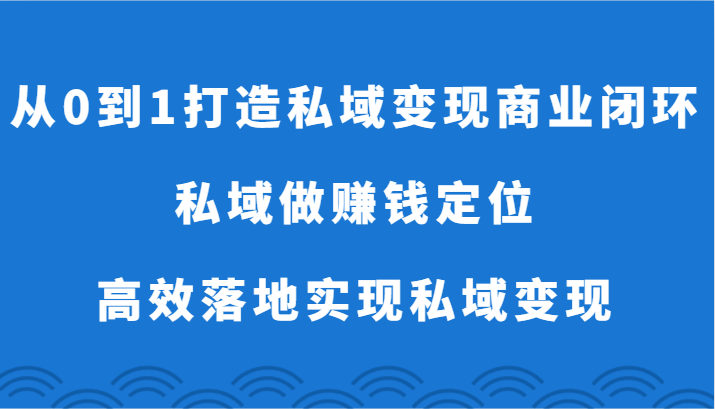 从0到1打造私域变现商业闭环-私域做赚钱定位，高效落地实现私域变现-巴七创客网