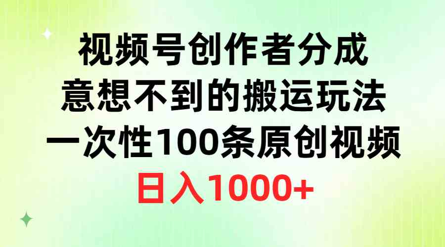 （9737期）视频号创作者分成，意想不到的搬运玩法，一次性100条原创视频，日入1000+-巴七创客网