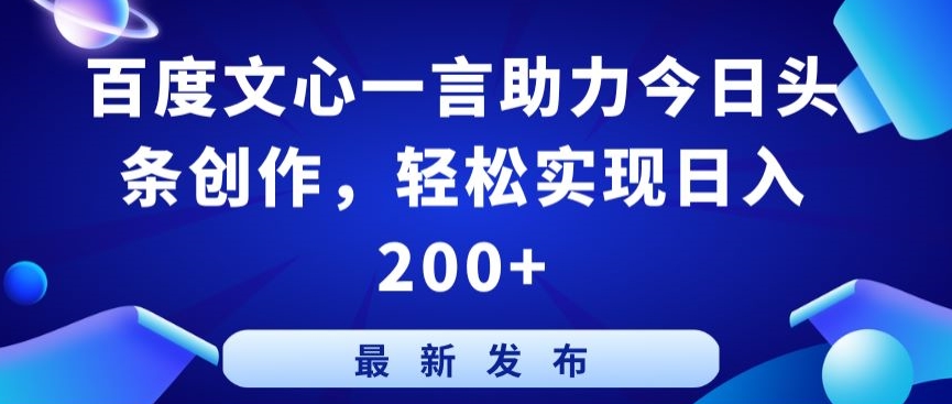 百度文心一言助力今日头条创作，轻松实现日入200+-巴七创客网