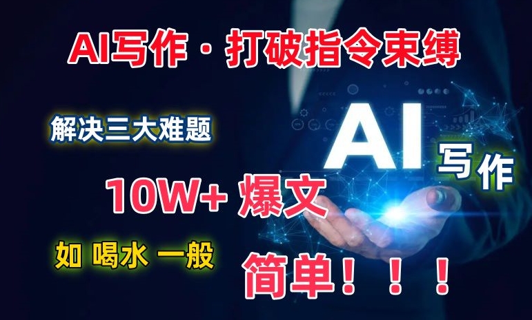 AI写作：解决三大难题，10W+爆文如喝水一般简单，打破指令调教束缚-巴七创客网
