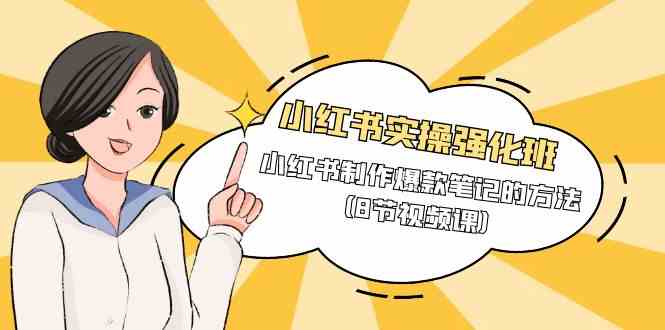 小红书实操强化班，小红书制作爆款笔记的方法（8节视频课）-巴七创客网
