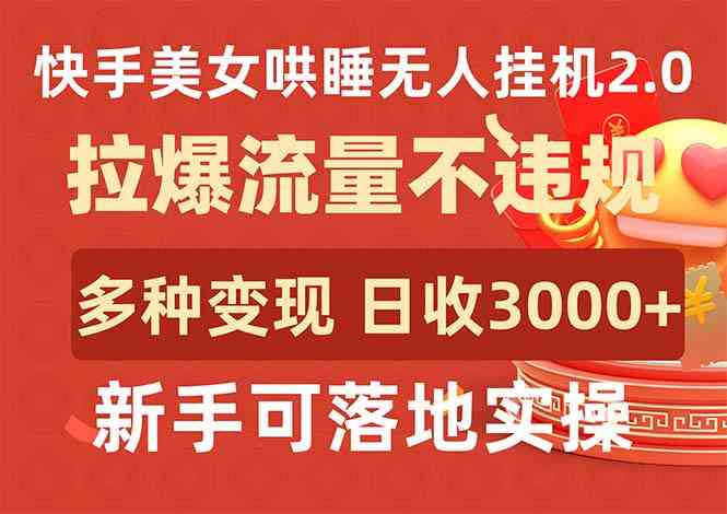 （9767期）快手美女哄睡无人挂机2.0，拉爆流量不违规，多种变现途径，日收3000+，…-巴七创客网
