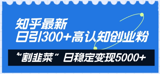 知乎最新日引300+高认知创业粉，“割韭菜”日稳定变现5000+-巴七创客网