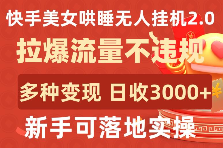 快手美女哄睡无人挂机2.0.拉爆流量不违规，多种变现途径，日收3000+，新手可落地实操-巴七创客网
