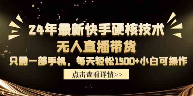 （9779期）24年最新快手硬核技术无人直播带货，只需一部手机 每天轻松1500+小白可操作-巴七创客网