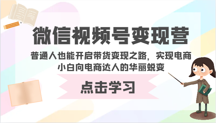 微信视频号变现营-普通人也能开启带货变现之路，实现电商小白向电商达人的华丽蜕变-巴七创客网
