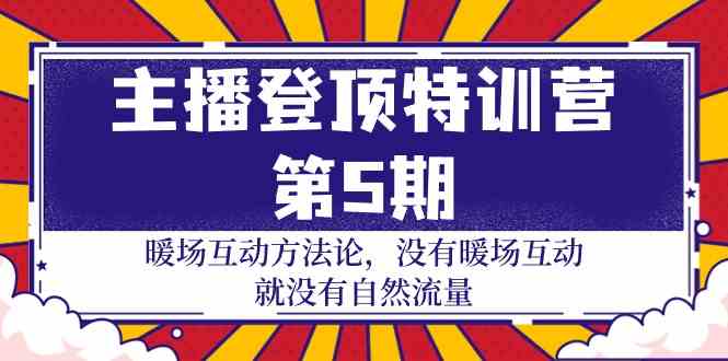 主播登顶特训营第5期：暖场互动方法论 没有暖场互动就没有自然流量（30节）-巴七创客网
