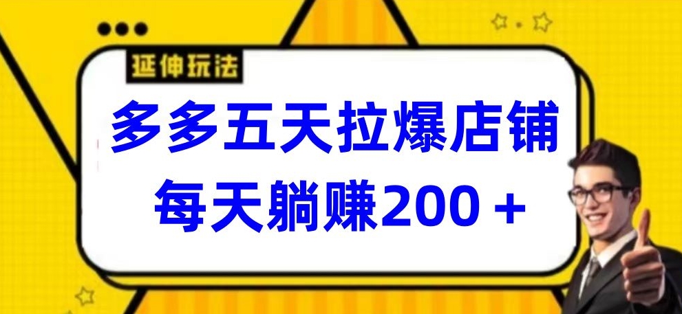 多多五天拉爆店铺，每天躺赚200+-巴七创客网