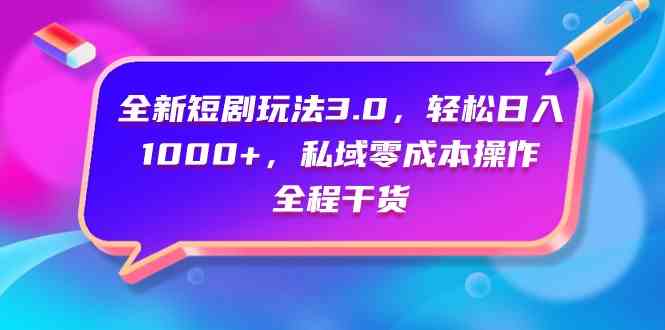 （9794期）全新短剧玩法3.0，轻松日入1000+，私域零成本操作，全程干货-巴七创客网
