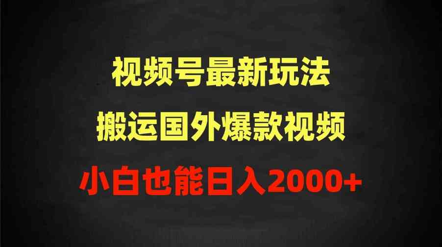 （9796期）2024视频号最新玩法，搬运国外爆款视频，100%过原创，小白也能日入2000+-巴七创客网