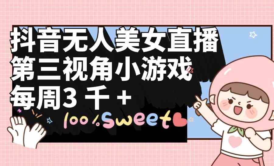 （9796期）抖音无人美女直播，第三视角小游戏，每周收益3000+-巴七创客网
