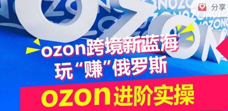 ozon跨境新蓝海玩“赚”俄罗斯，ozon进阶实操训练营-巴七创客网