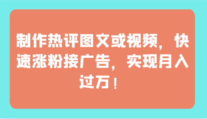 制作热评图文或视频，快速涨粉接广告，实现月入过万！-巴七创客网
