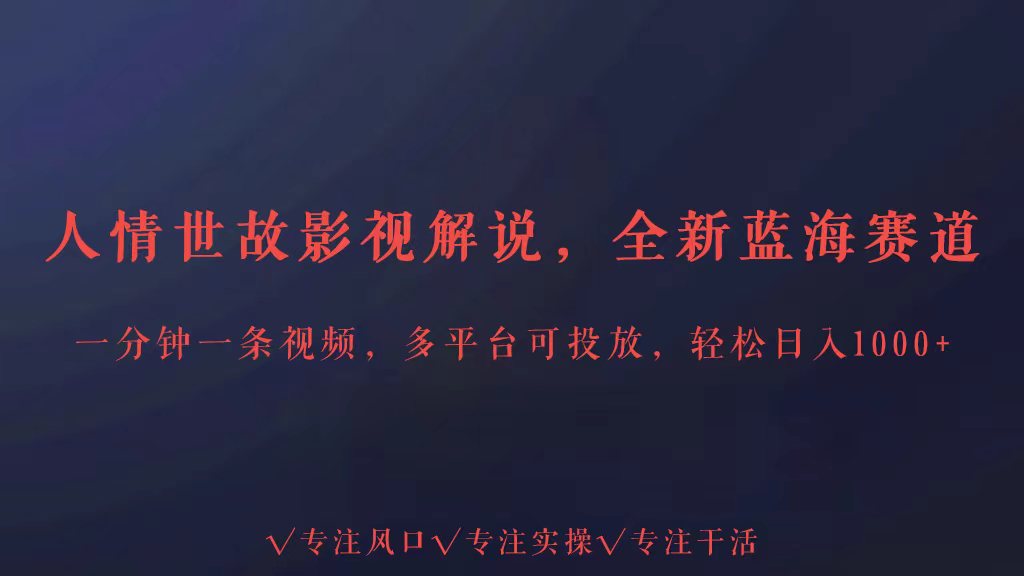 全新蓝海赛道人情世故解说，多平台投放轻松日入3000+-巴七创客网